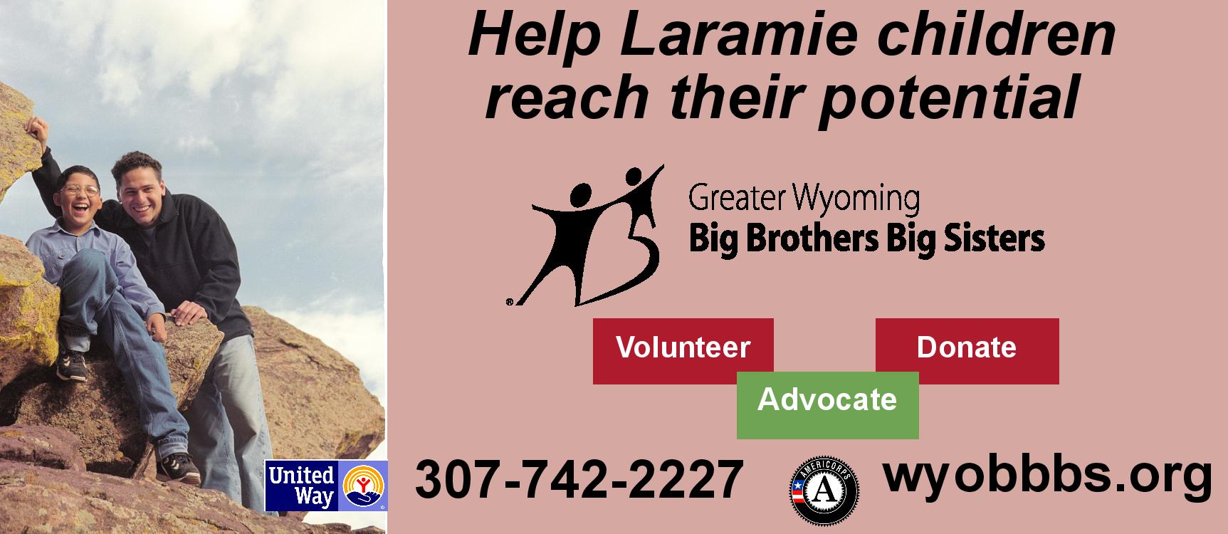 Help Laramie children reach their potential.  Greater Wyoming Big Brothers Big Sisters.  Go to wyobbbs.org or call 307-742-2227.